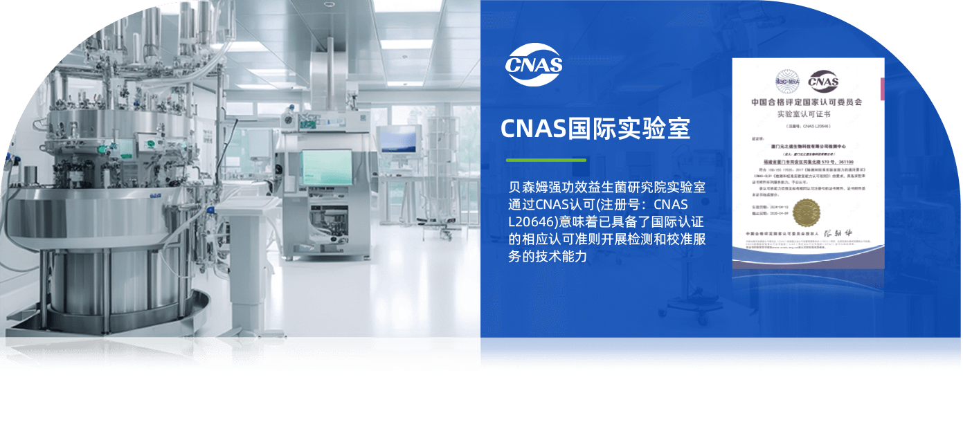 CNAS国际实验室,贝森姆强功效益生菌研究院实验室通过CNAS认可(注册号：CNAS L20646)意味着已具备了国际认证的相应认可准则开展检测和校准服务的技术能力